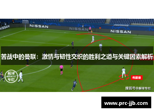 苦战中的曼联：激情与韧性交织的胜利之道与关键因素解析