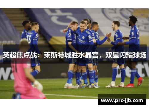 英超焦点战：莱斯特城胜水晶宫，双星闪耀球场