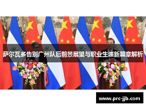 萨尔瓦多告别广州队后前景展望与职业生涯新篇章解析