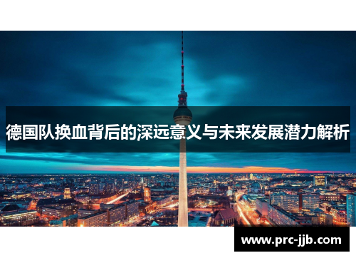 德国队换血背后的深远意义与未来发展潜力解析