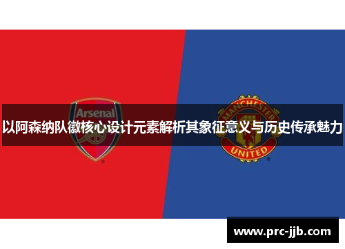 以阿森纳队徽核心设计元素解析其象征意义与历史传承魅力
