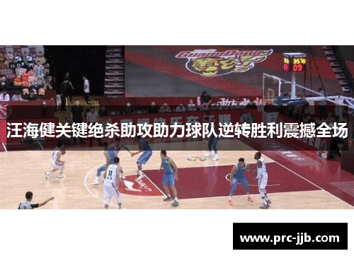 汪海健关键绝杀助攻助力球队逆转胜利震撼全场