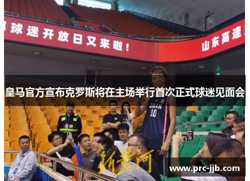 皇马官方宣布克罗斯将在主场举行首次正式球迷见面会