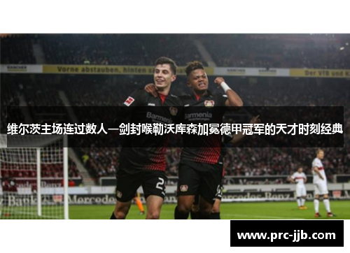 维尔茨主场连过数人一剑封喉勒沃库森加冕德甲冠军的天才时刻经典